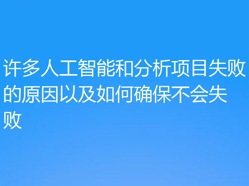 许多人工智能和分析项目失败的原因以及如何确保不会失败