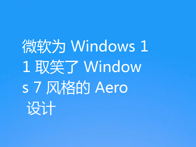 微软为 Windows 11 取笑了 Windows 7 风格的 Aero 设计