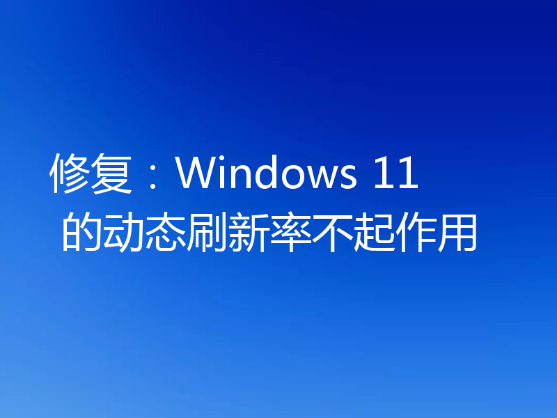 修复：Windows 11 的动态刷新率不起作用