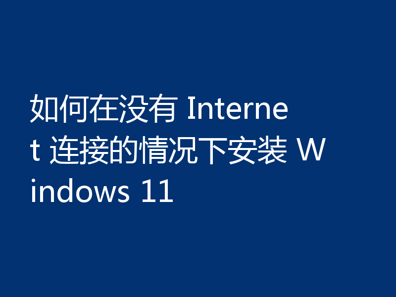如何在没有 Internet 连接的情况下安装 Windows 11