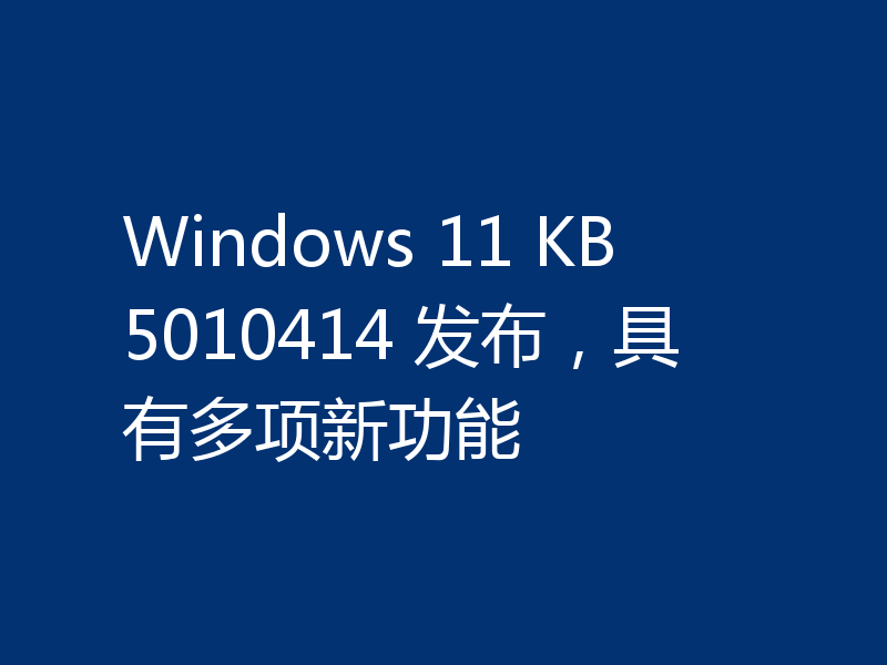 Windows 11 KB5010414 发布，具有多项新功能