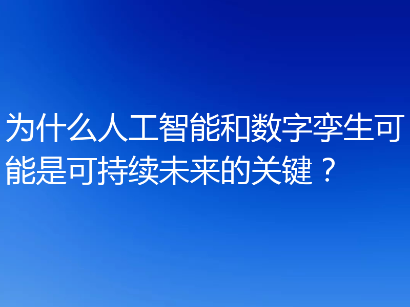 为什么人工智能和数字孪生可能是可持续未来的关键？