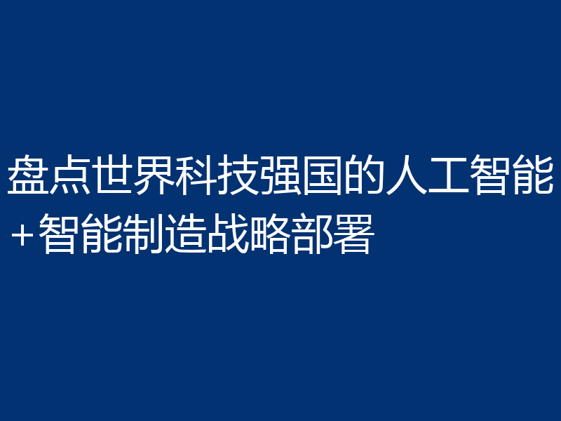 盘点世界科技强国的人工智能+智能制造战略部署