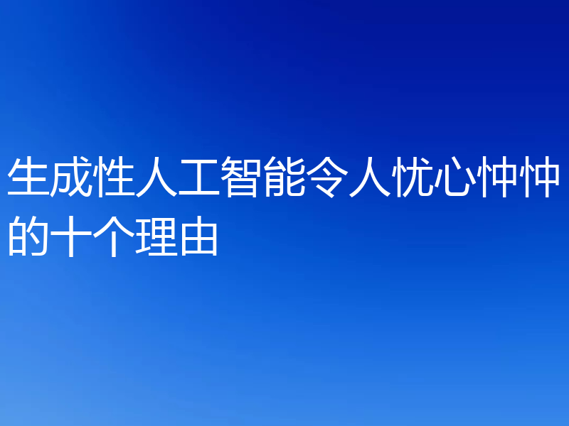 生成性人工智能令人忧心忡忡的十个理由