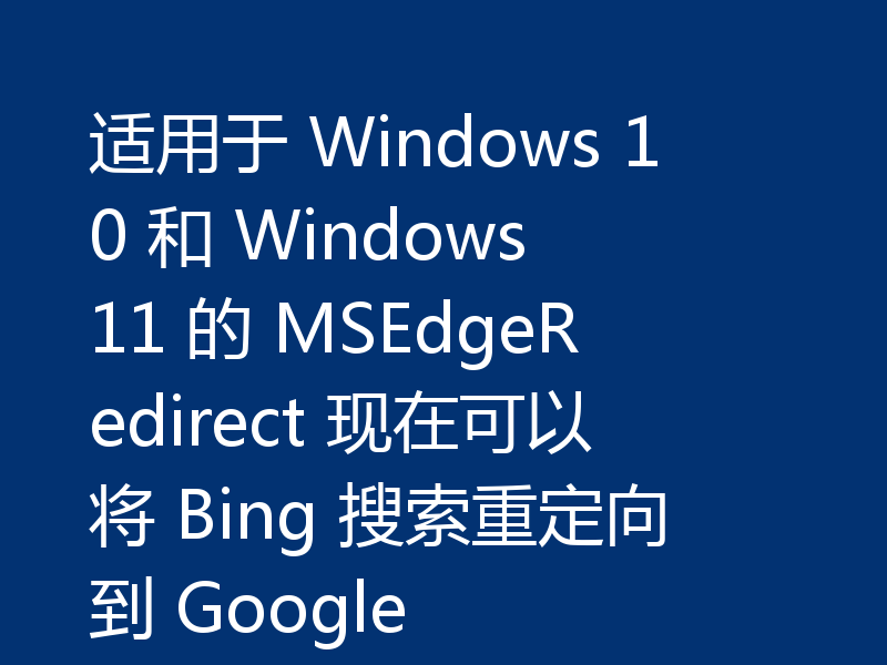 适用于 Windows 10 和 Windows 11 的 MSEdgeRedirect 现在可以将 Bing 搜索重定向到 Google