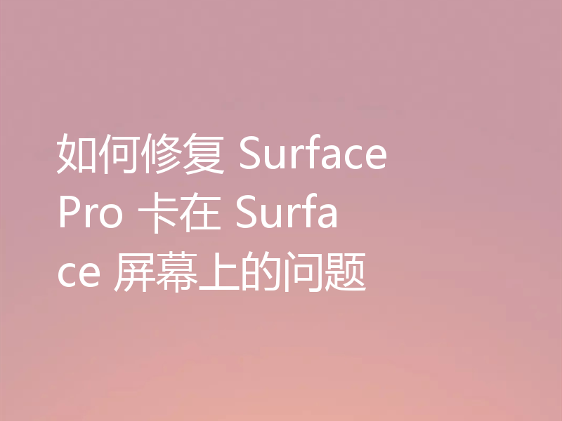 如何修复 Surface Pro 卡在 Surface 屏幕上的问题