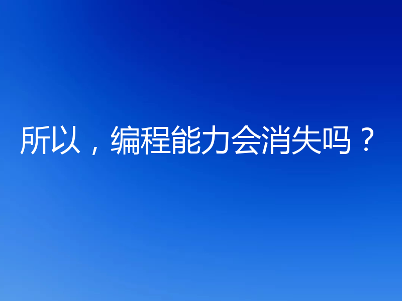 所以，编程能力会消失吗？