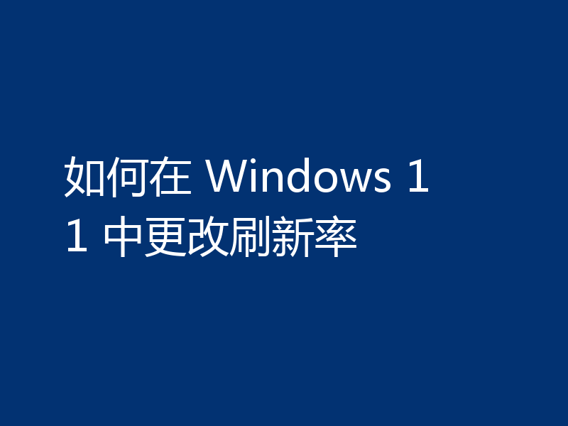 如何在 Windows 11 中更改刷新率