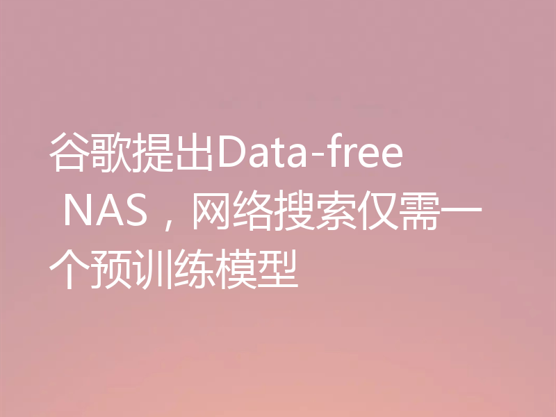 谷歌提出Data-free NAS，网络搜索仅需一个预训练模型