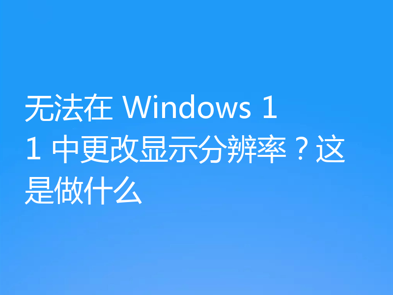无法在 Windows 11 中更改显示分辨率？这是做什么