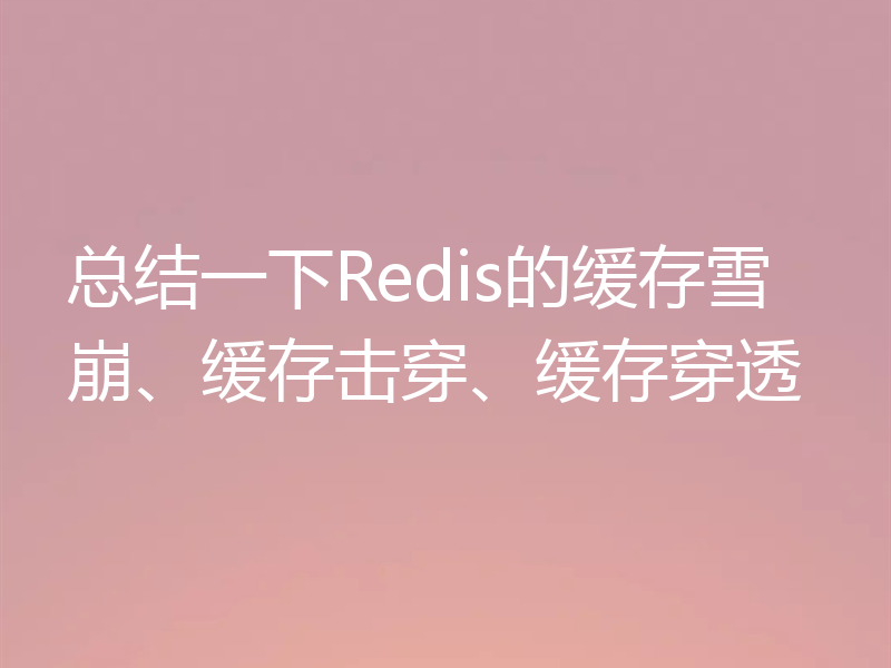 总结一下Redis的缓存雪崩、缓存击穿、缓存穿透