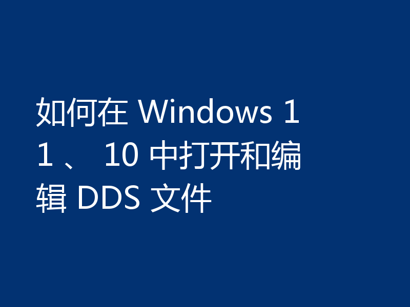 如何在 Windows 11 、 10 中打开和编辑 DDS 文件