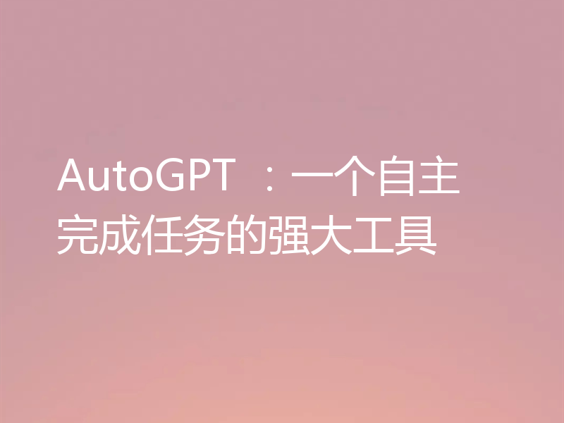 AutoGPT ：一个自主完成任务的强大工具
