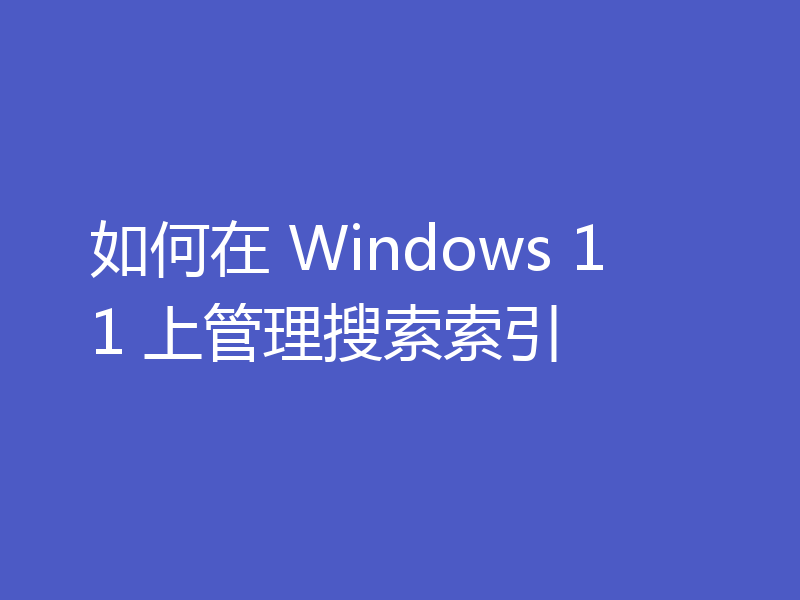 如何在 Windows 11 上管理搜索索引