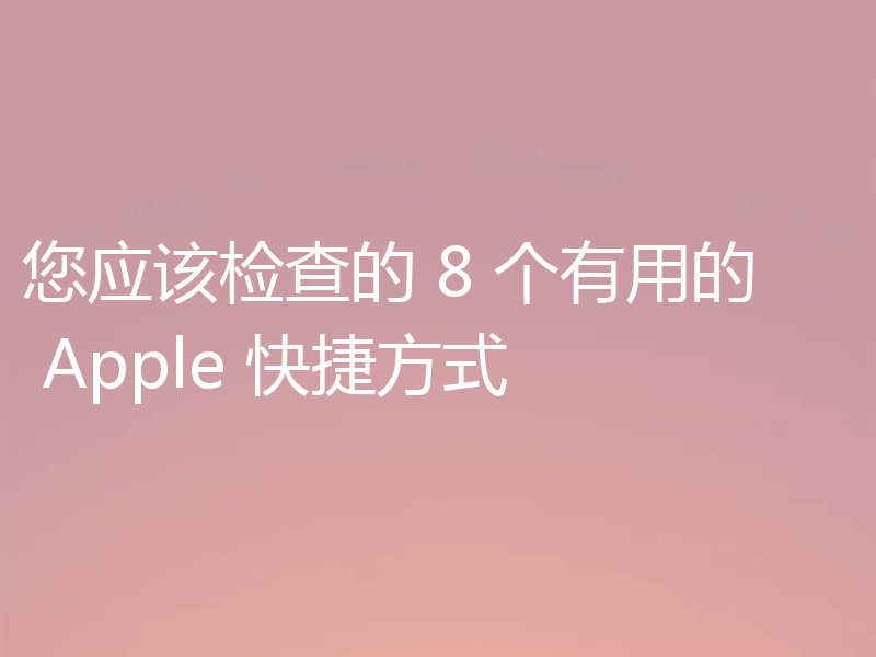 您应该检查的 8 个有用的 Apple 快捷方式