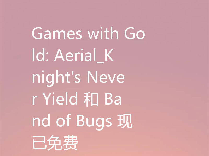 Games with Gold: Aerial_Knight's Never Yield 和 Band of Bugs 现已免费