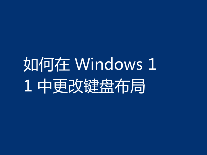 如何在 Windows 11 中更改键盘布局