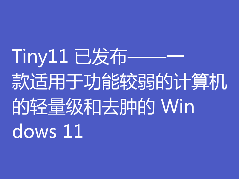 Tiny11 已发布——一款适用于功能较弱的计算机的轻量级和去肿的 Windows 11
