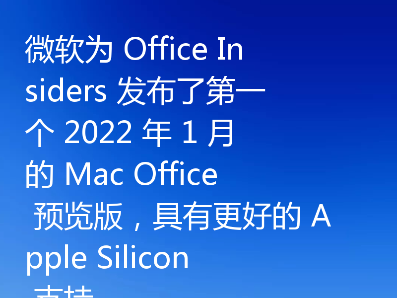 微软为 Office Insiders 发布了第一个 2022 年 1 月的 Mac Office 预览版，具有更好的 Apple Silicon 支持