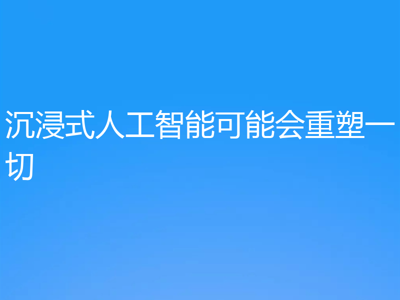沉浸式人工智能可能会重塑一切