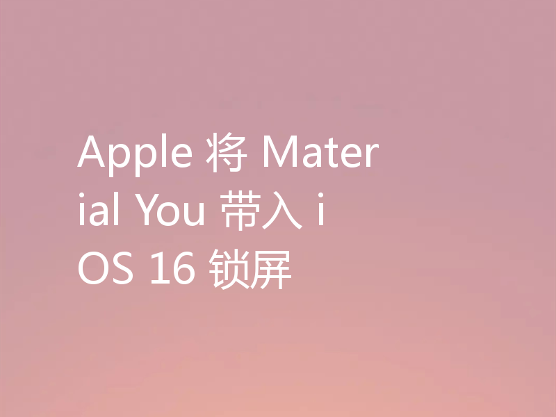 Apple 将 Material You 带入 iOS 16 锁屏