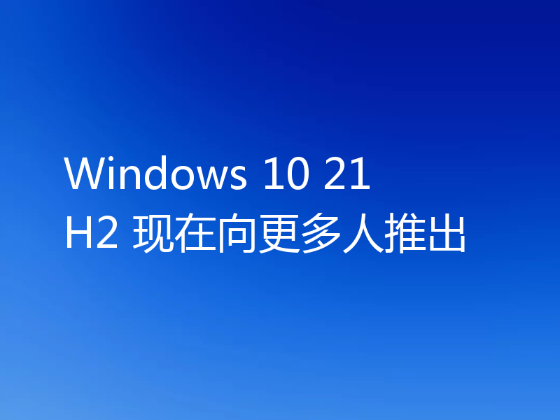 Windows 10 21H2 现在向更多人推出