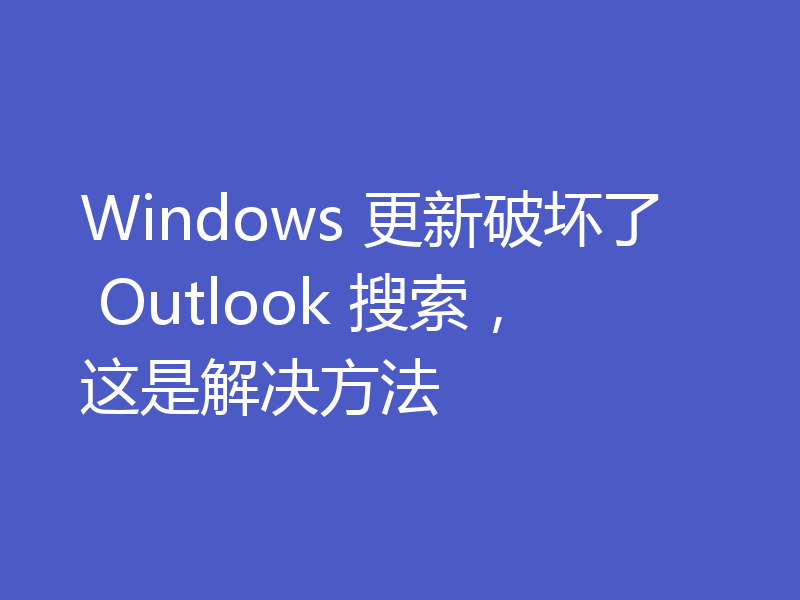 Windows 更新破坏了 Outlook 搜索，这是解决方法