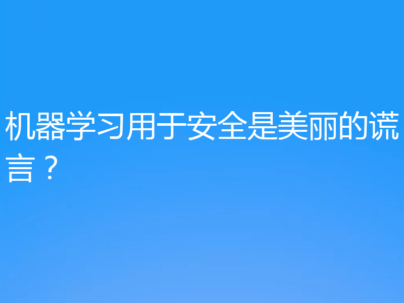 机器学习用于安全是美丽的谎言？