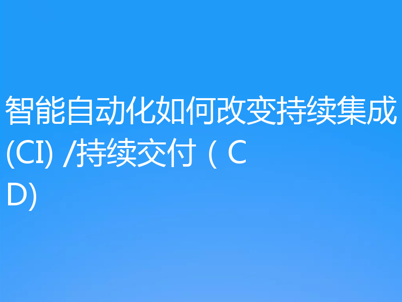 智能自动化如何改变持续集成(CI) /持续交付（CD)