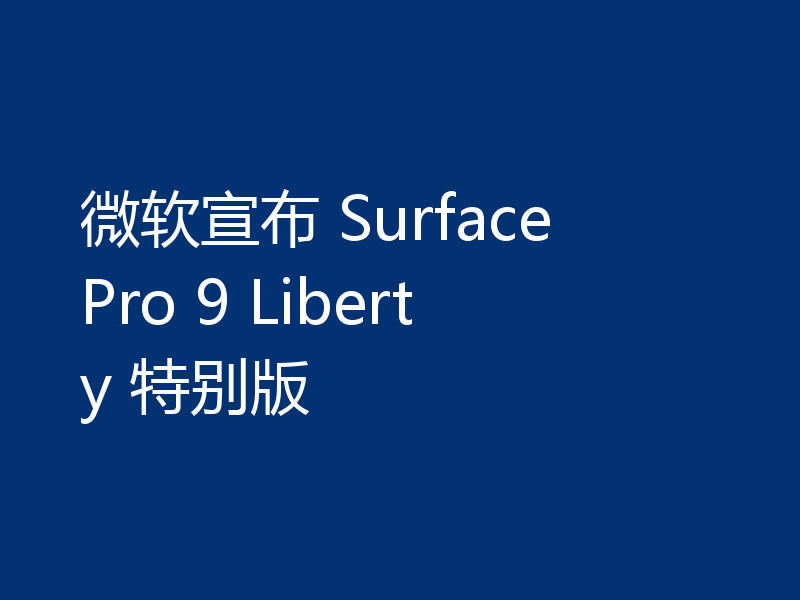 微软宣布 Surface Pro 9 Liberty 特别版