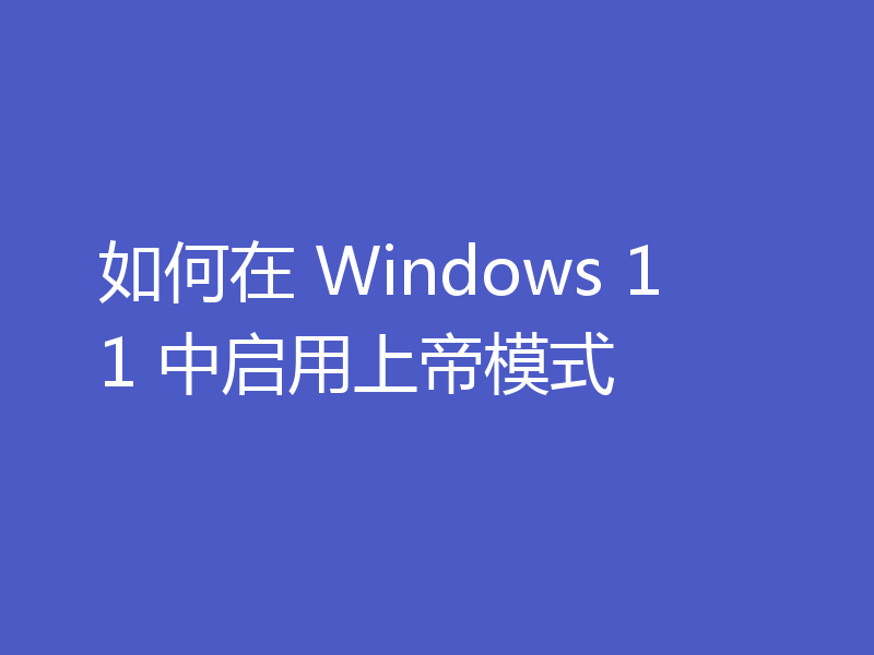 如何在 Windows 11 中启用上帝模式