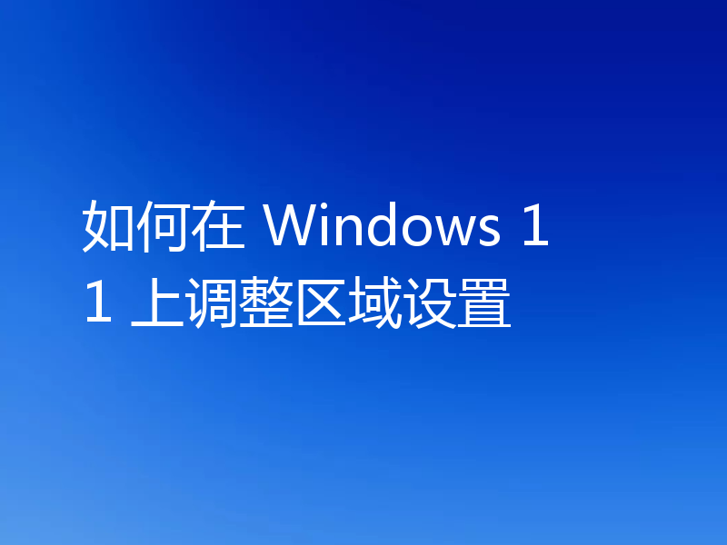 如何在 Windows 11 上调整区域设置