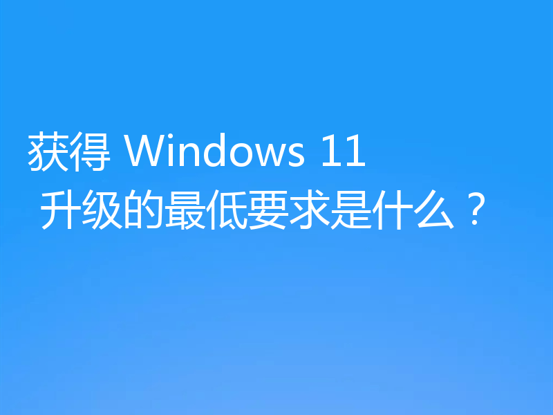 获得 Windows 11 升级的最低要求是什么？