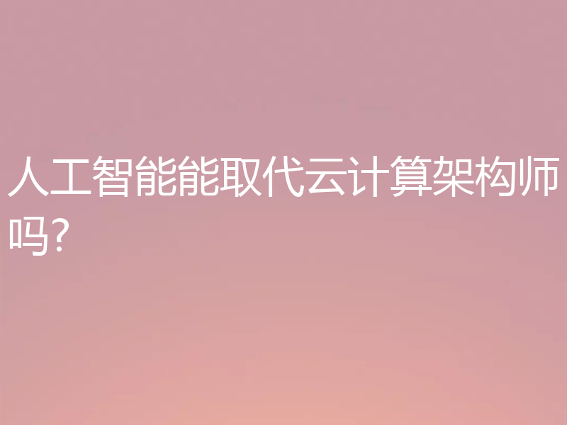 人工智能能取代云计算架构师吗?