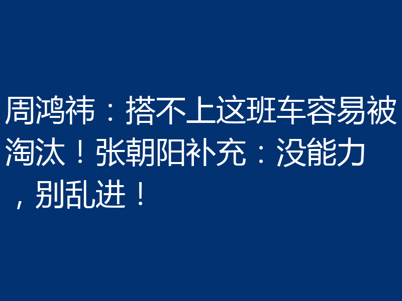 周鸿祎：搭不上这班车容易被淘汰！张朝阳补充：没能力，别乱进！