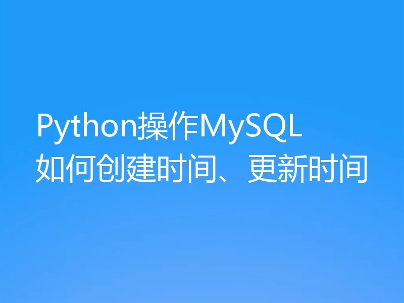 Python操作MySQL如何创建时间、更新时间