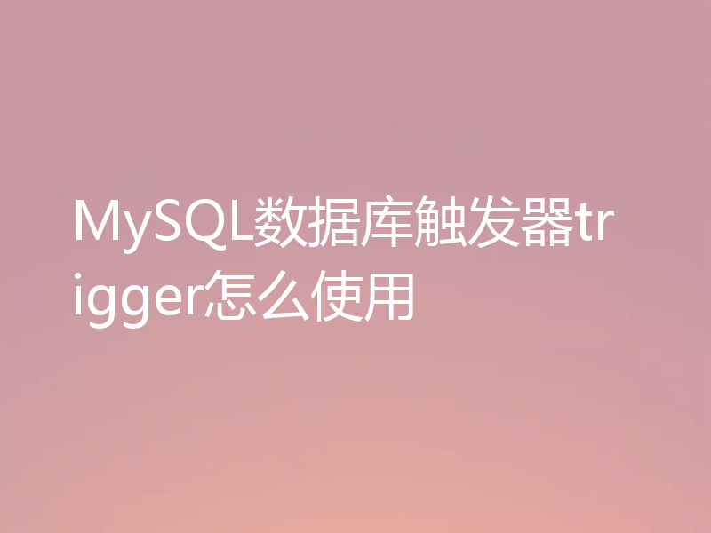 MySQL数据库触发器trigger怎么使用