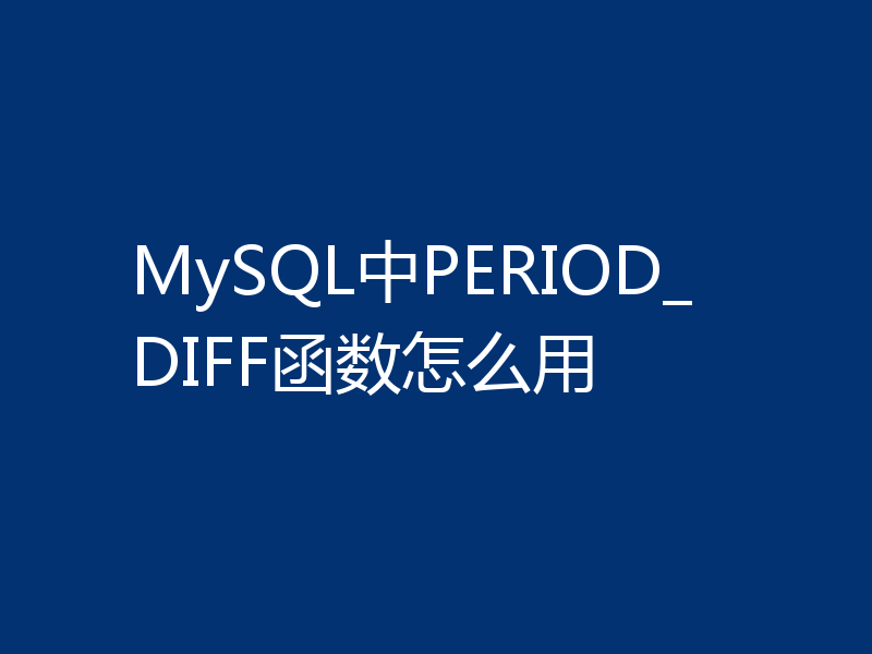 MySQL中PERIOD_DIFF函数怎么用