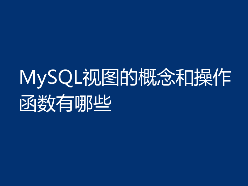 MySQL视图的概念和操作函数有哪些