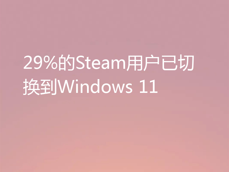 29%的Steam用户已切换到Windows 11