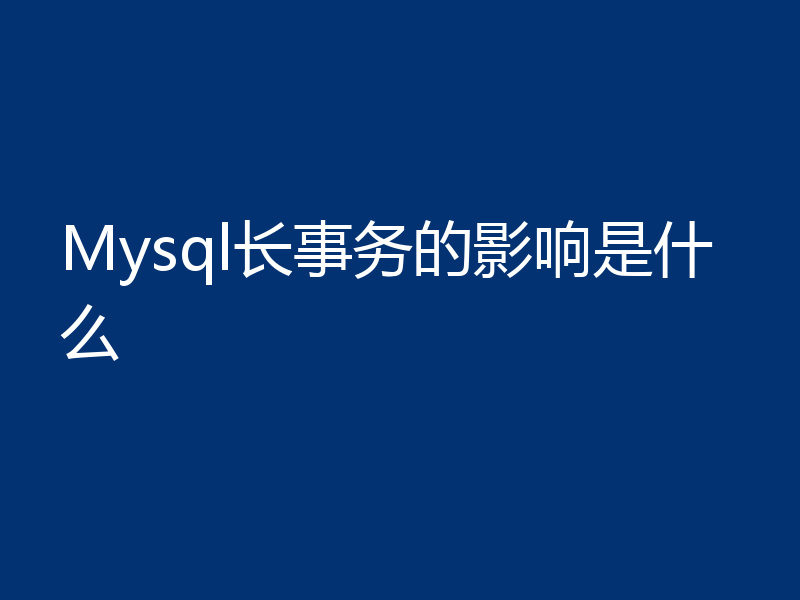 Mysql长事务的影响是什么