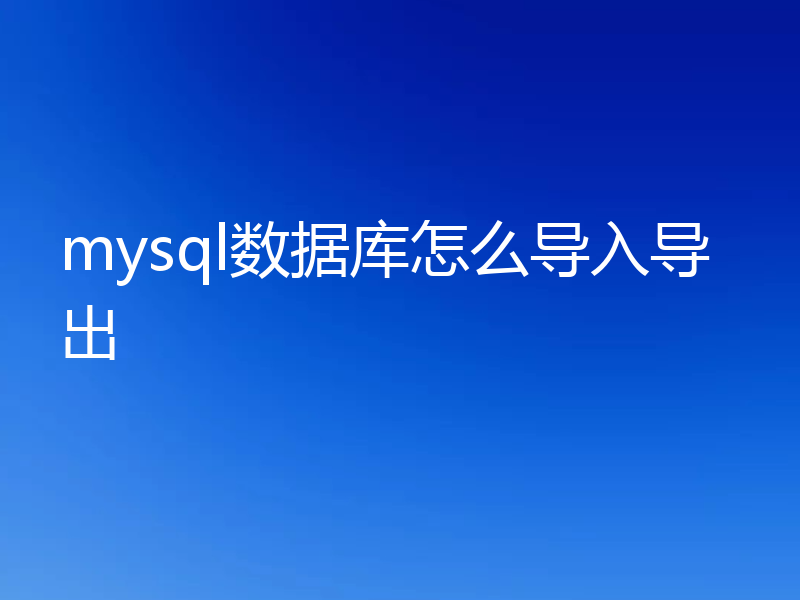mysql数据库怎么导入导出