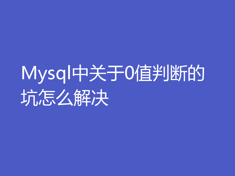 Mysql中关于0值判断的坑怎么解决