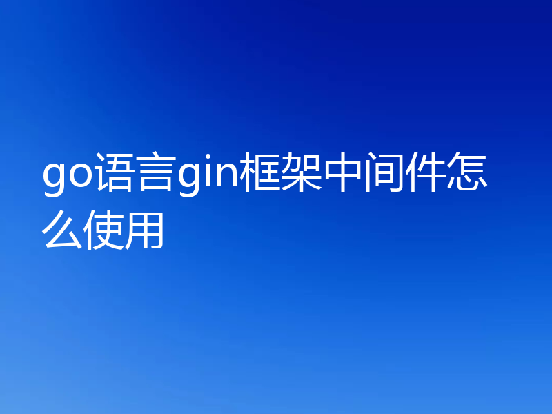 go语言gin框架中间件怎么使用