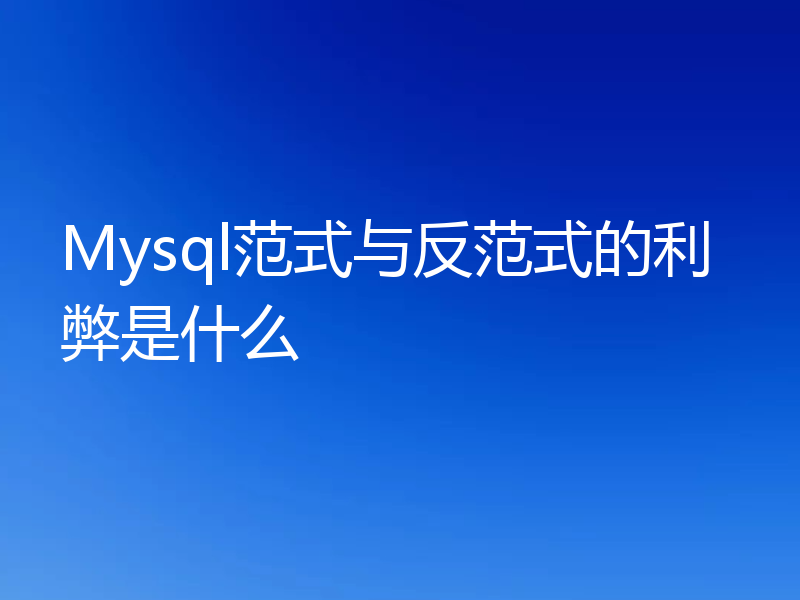 Mysql范式与反范式的利弊是什么