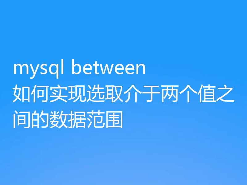 mysql between如何实现选取介于两个值之间的数据范围