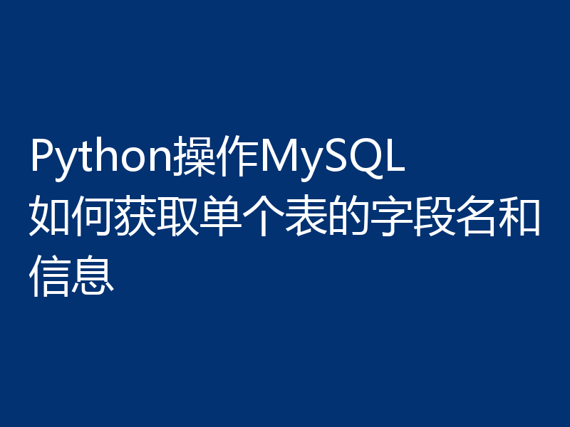 Python操作MySQL如何获取单个表的字段名和信息