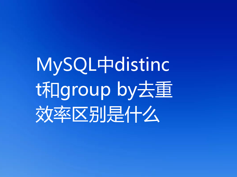 MySQL中distinct和group by去重效率区别是什么