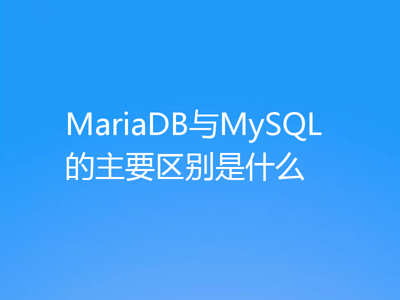 MariaDB与MySQL的主要区别是什么