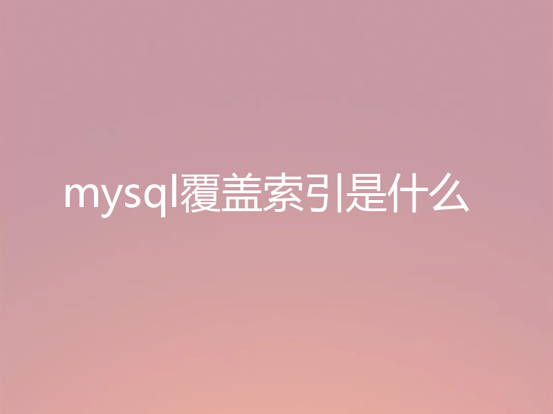 mysql覆盖索引是什么